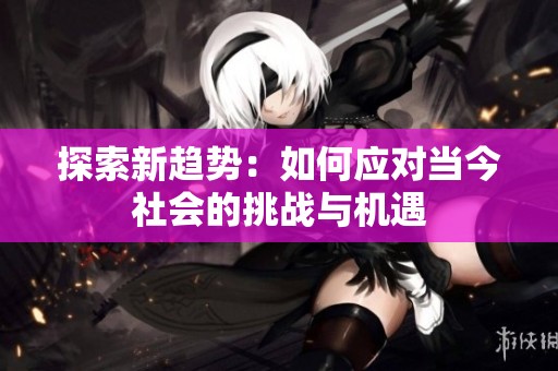 探索新趋势：如何应对当今社会的挑战与机遇