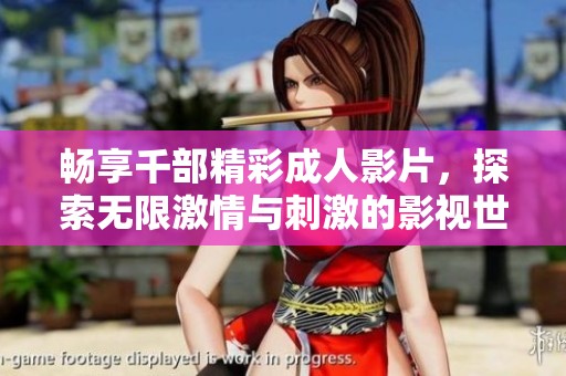 畅享千部精彩成人影片，探索无限激情与刺激的影视世界
