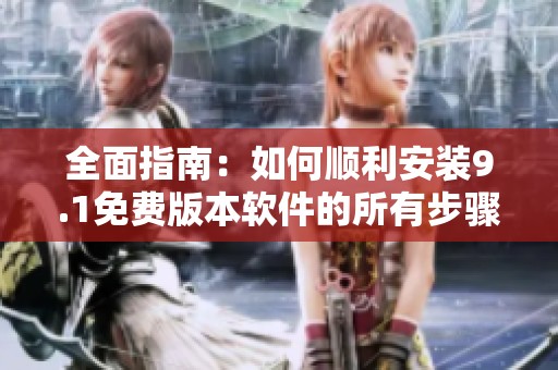 全面指南：如何顺利安装9.1免费版本软件的所有步骤与技巧