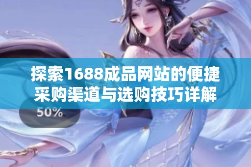 探索1688成品网站的便捷采购渠道与选购技巧详解