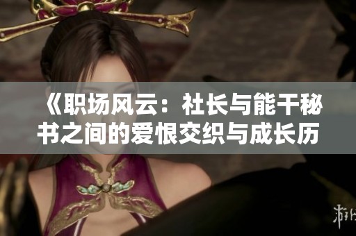 《职场风云：社长与能干秘书之间的爱恨交织与成长历程》