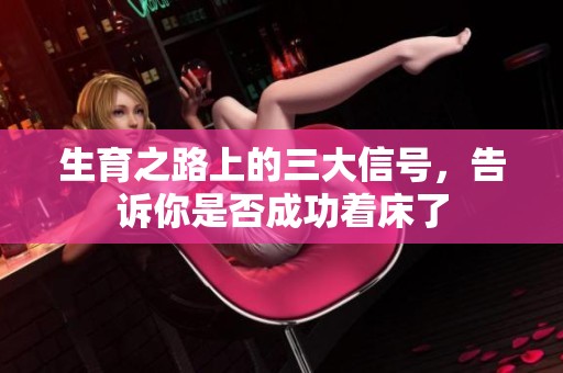 生育之路上的三大信号，告诉你是否成功着床了