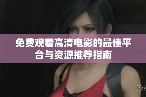 免费观看高清电影的最佳平台与资源推荐指南