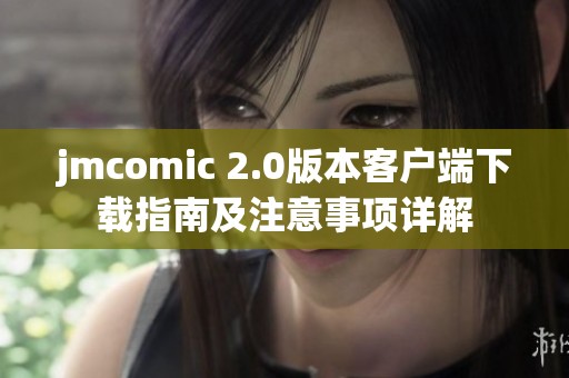 jmcomic 2.0版本客户端下载指南及注意事项详解