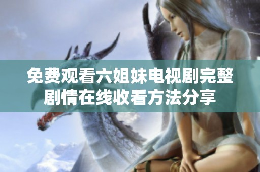 免费观看六姐妹电视剧完整剧情在线收看方法分享