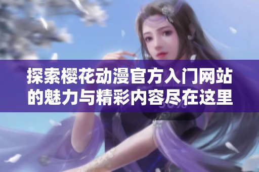 探索樱花动漫官方入门网站的魅力与精彩内容尽在这里