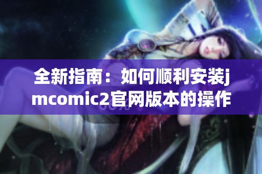 全新指南：如何顺利安装jmcomic2官网版本的操作步骤与注意事项