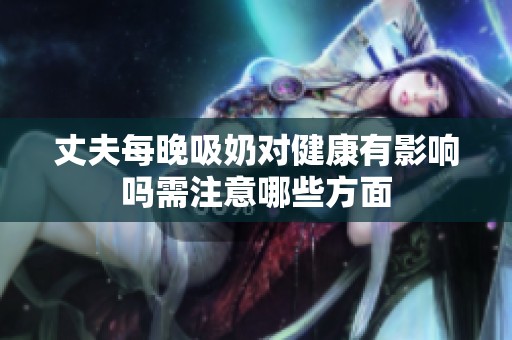 丈夫每晚吸奶对健康有影响吗需注意哪些方面
