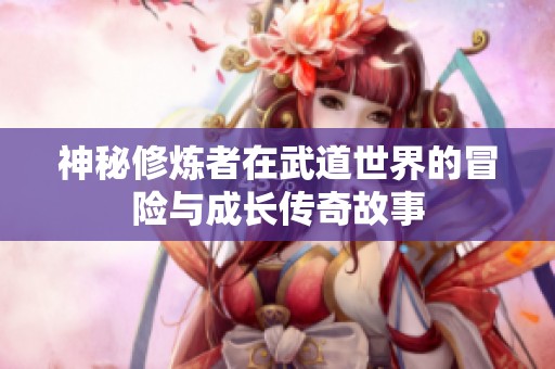 神秘修炼者在武道世界的冒险与成长传奇故事
