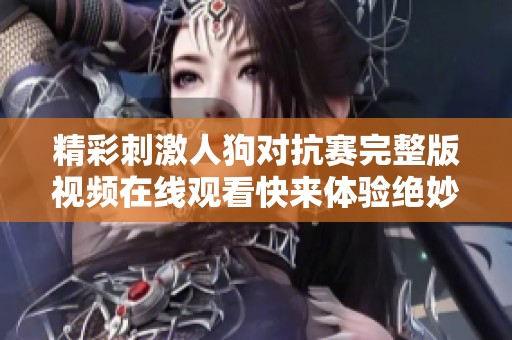 精彩刺激人狗对抗赛完整版视频在线观看快来体验绝妙对决吧
