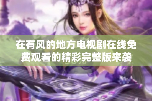 在有风的地方电视剧在线免费观看的精彩完整版来袭