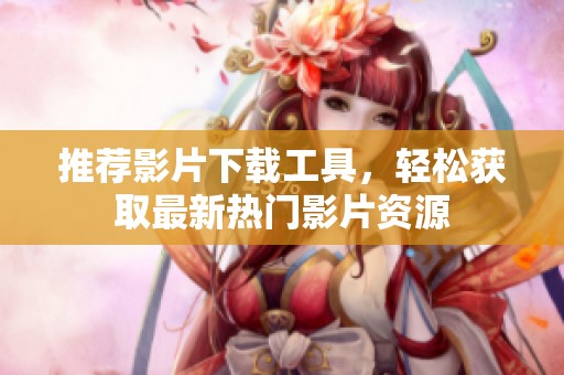 推荐影片下载工具，轻松获取最新热门影片资源