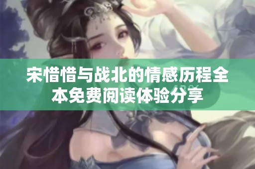 宋惜惜与战北的情感历程全本免费阅读体验分享