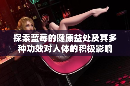 探索蓝莓的健康益处及其多种功效对人体的积极影响