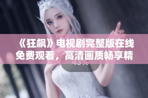 《狂飙》电视剧完整版在线免费观看，高清画质畅享精彩剧情与演出