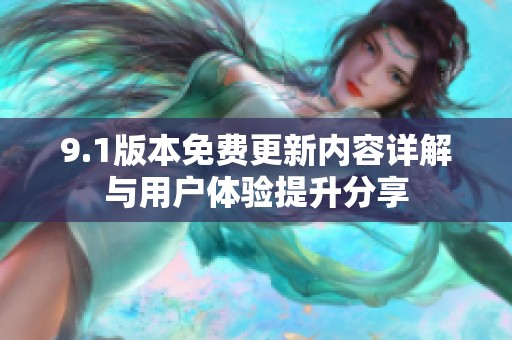 9.1版本免费更新内容详解与用户体验提升分享