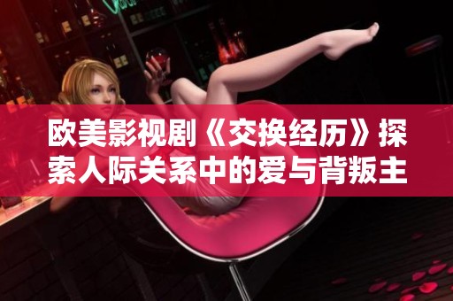 欧美影视剧《交换经历》探索人际关系中的爱与背叛主题