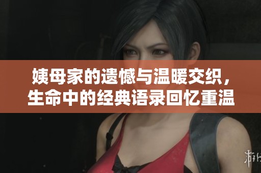 姨母家的遗憾与温暖交织，生命中的经典语录回忆重温