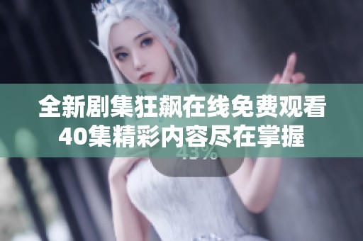 全新剧集狂飙在线免费观看40集精彩内容尽在掌握