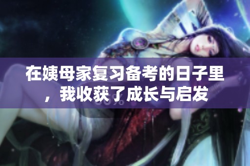 在姨母家复习备考的日子里，我收获了成长与启发