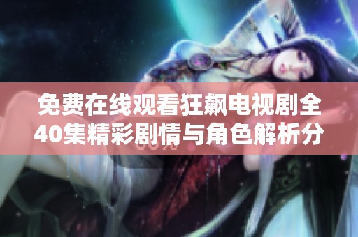 免费在线观看狂飙电视剧全40集精彩剧情与角色解析分享