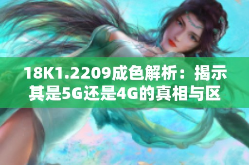 18K1.2209成色解析：揭示其是5G还是4G的真相与区别