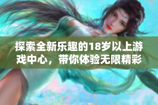 探索全新乐趣的18岁以上游戏中心，带你体验无限精彩游戏世界