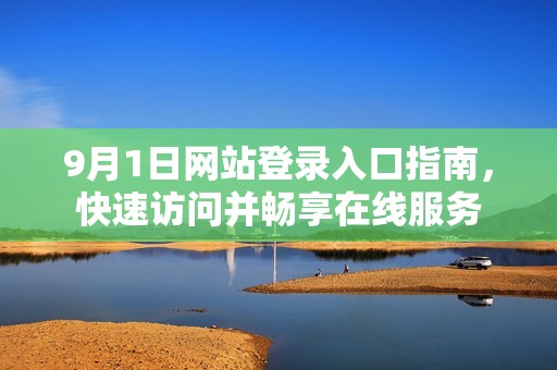 9月1日网站登录入口指南，快速访问并畅享在线服务