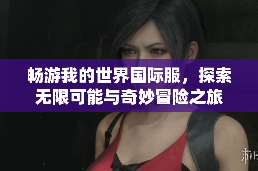畅游我的世界国际服，探索无限可能与奇妙冒险之旅