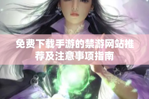 免费下载手游的禁游网站推荐及注意事项指南