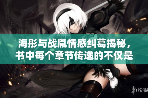 海彤与战胤情感纠葛揭秘，书中每个章节传递的不仅是爱与痛