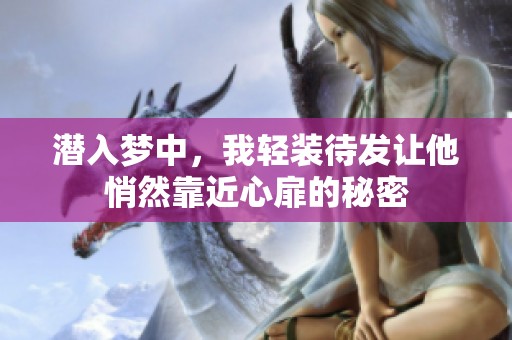 潜入梦中，我轻装待发让他悄然靠近心扉的秘密