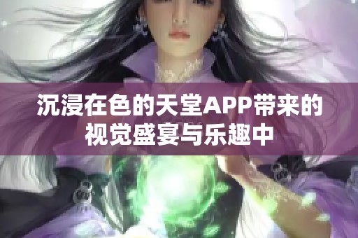 沉浸在色的天堂APP带来的视觉盛宴与乐趣中