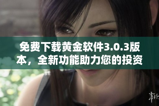 免费下载黄金软件3.0.3版本，全新功能助力您的投资决策