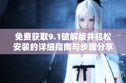 免费获取9.1破解版并轻松安装的详细指南与步骤分享