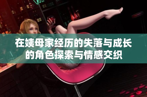 在姨母家经历的失落与成长的角色探索与情感交织