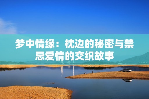 梦中情缘：枕边的秘密与禁忌爱情的交织故事