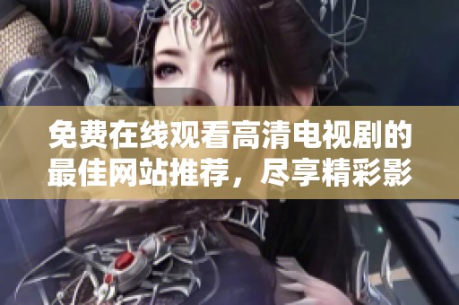 免费在线观看高清电视剧的最佳网站推荐，尽享精彩影视资源