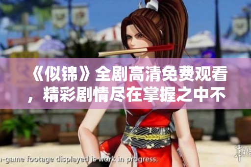 《似锦》全剧高清免费观看，精彩剧情尽在掌握之中不容错过！