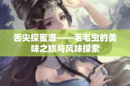 舌尖探蜜源——毛毛虫的美味之旅与风味探索
