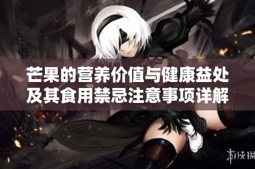 芒果的营养价值与健康益处及其食用禁忌注意事项详解