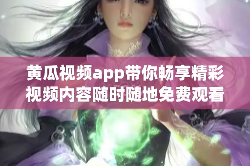 黄瓜视频app带你畅享精彩视频内容随时随地免费观看