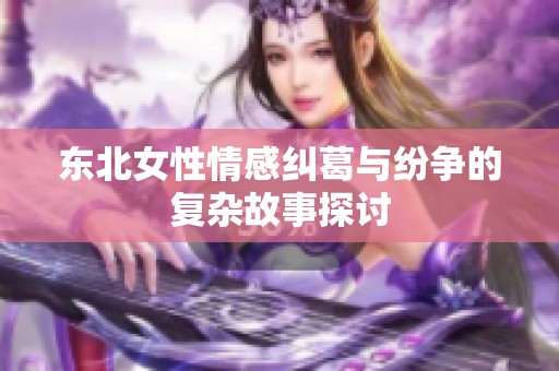 东北女性情感纠葛与纷争的复杂故事探讨