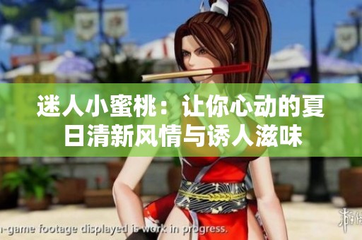 迷人小蜜桃：让你心动的夏日清新风情与诱人滋味