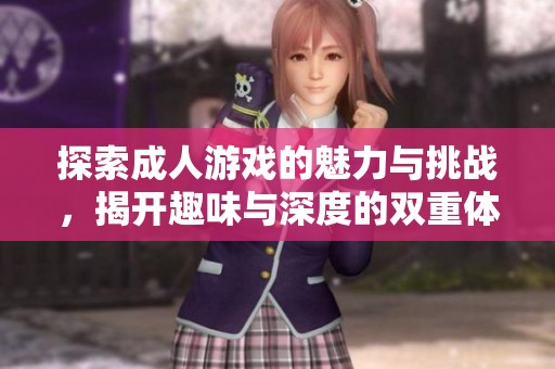 探索成人游戏的魅力与挑战，揭开趣味与深度的双重体验