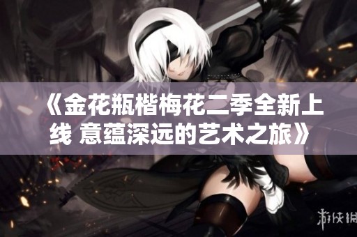 《金花瓶楷梅花二季全新上线 意蕴深远的艺术之旅》