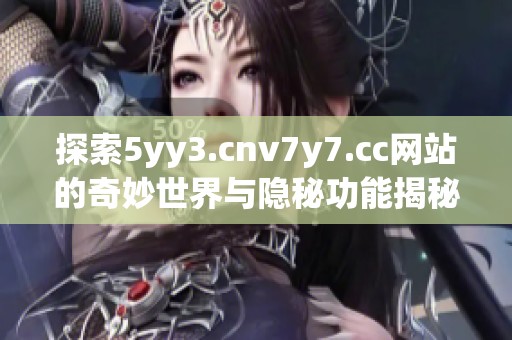 探索5yy3.cnv7y7.cc网站的奇妙世界与隐秘功能揭秘