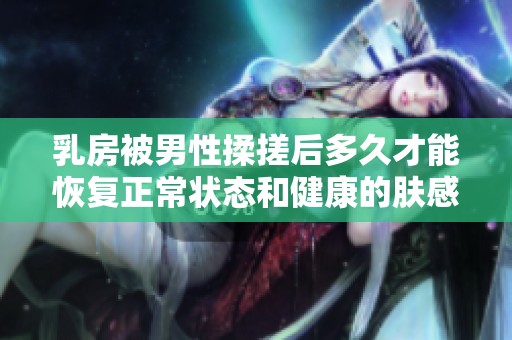 乳房被男性揉搓后多久才能恢复正常状态和健康的肤感