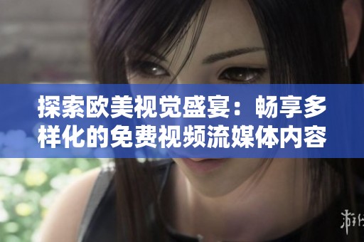 探索欧美视觉盛宴：畅享多样化的免费视频流媒体内容