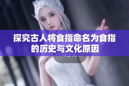 探究古人将食指命名为食指的历史与文化原因